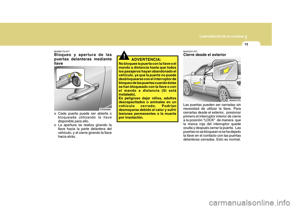 Hyundai Azera 2011 Manual del propietario (in Spanish) 1
COMPONENTES DE SU HYUNDAI
13
!
B040C02Y-AYT Cierre desde el exterior Las puertas pueden ser cerradas sin necesidad de utilizar la llave. Para cerrarlas desde el exterior, presionarprimero el interr Hyundai Azera 2011 Manual del propietario (in Spanish) 1
COMPONENTES DE SU HYUNDAI
13
!
B040C02Y-AYT Cierre desde el exterior Las puertas pueden ser cerradas sin necesidad de utilizar la llave. Para cerrarlas desde el exterior, presionarprimero el interr