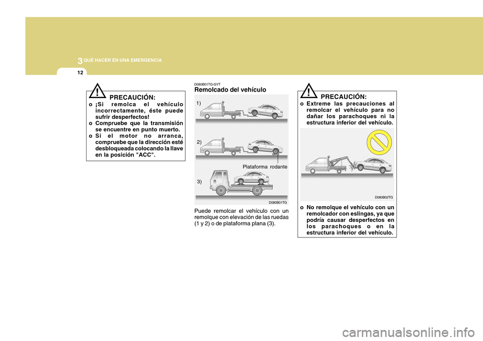 Hyundai Azera 2011 Manual del propietario (in Spanish) 3QUÉ HACER EN UNA EMERGENCIA
12
D080B01TG-GYT Remolcado del vehículo
D080B01TG
Puede remolcar el vehículo con un remolque con elevación de las ruedas (1 y 2) o de plataforma plana (3). 1)
2)
3)
Pl Hyundai Azera 2011 Manual del propietario (in Spanish) 3QUÉ HACER EN UNA EMERGENCIA
12
D080B01TG-GYT Remolcado del vehículo
D080B01TG
Puede remolcar el vehículo con un remolque con elevación de las ruedas (1 y 2) o de plataforma plana (3). 1)
2)
3)
Pl