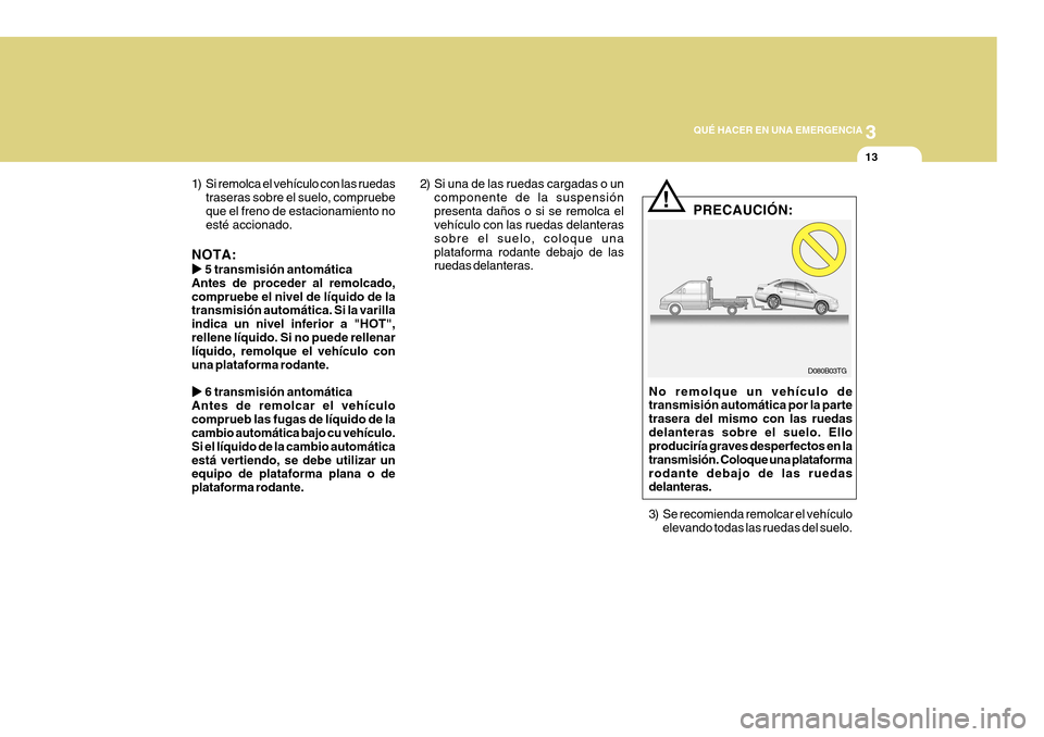 Hyundai Azera 2011  Manual del propietario (in Spanish) 3
QUÉ HACER EN UNA EMERGENCIA
13
1) Si remolca el vehículo con las ruedas traseras sobre el suelo, compruebe que el freno de estacionamiento no esté accionado.
NOTA: �X�X
�X�X
�X  5 transmisión an
