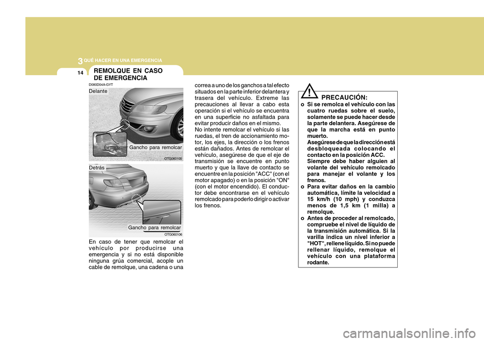 Hyundai Azera 2011  Manual del propietario (in Spanish) 3QUÉ HACER EN UNA EMERGENCIA
14
PRECAUCIÓN:
o Si se remolca el vehículo con las cuatro ruedas sobre el suelo, solamente se puede hacer desde la parte delantera. Asegúrese de que la marcha está en