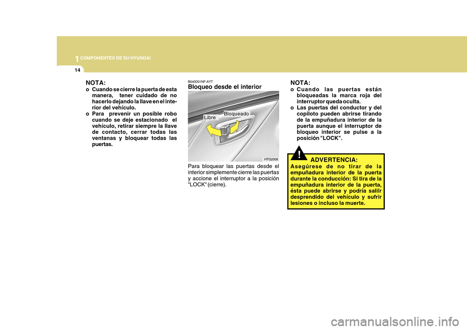 Hyundai Azera 2011 Manual del propietario (in Spanish) 1COMPONENTES DE SU HYUNDAI
14
!
NOTA:
o Cuando se cierre la puerta de esta
manera, tener cuidado de no hacerlo dejando la llave en el inte-rior del vehículo.
o Para prevenir un posible robo
cuando Hyundai Azera 2011 Manual del propietario (in Spanish) 1COMPONENTES DE SU HYUNDAI
14
!
NOTA:
o Cuando se cierre la puerta de esta
manera, tener cuidado de no hacerlo dejando la llave en el inte-rior del vehículo.
o Para prevenir un posible robo
cuando