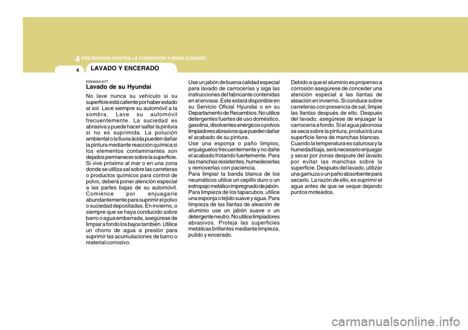 Hyundai Azera 2011 Manual del propietario (in Spanish) 44PREVENCION CONTRA LA CORROSIÓN Y BUEN CUIDADO
4LAVADO Y ENCERADO
E030A02A-AYT Lavado de su Hyundai No lave nunca su vehículo si su superficie está caliente por haber estadoal sol. Lave siempre su Hyundai Azera 2011 Manual del propietario (in Spanish) 44PREVENCION CONTRA LA CORROSIÓN Y BUEN CUIDADO
4LAVADO Y ENCERADO
E030A02A-AYT Lavado de su Hyundai No lave nunca su vehículo si su superficie está caliente por haber estadoal sol. Lave siempre su