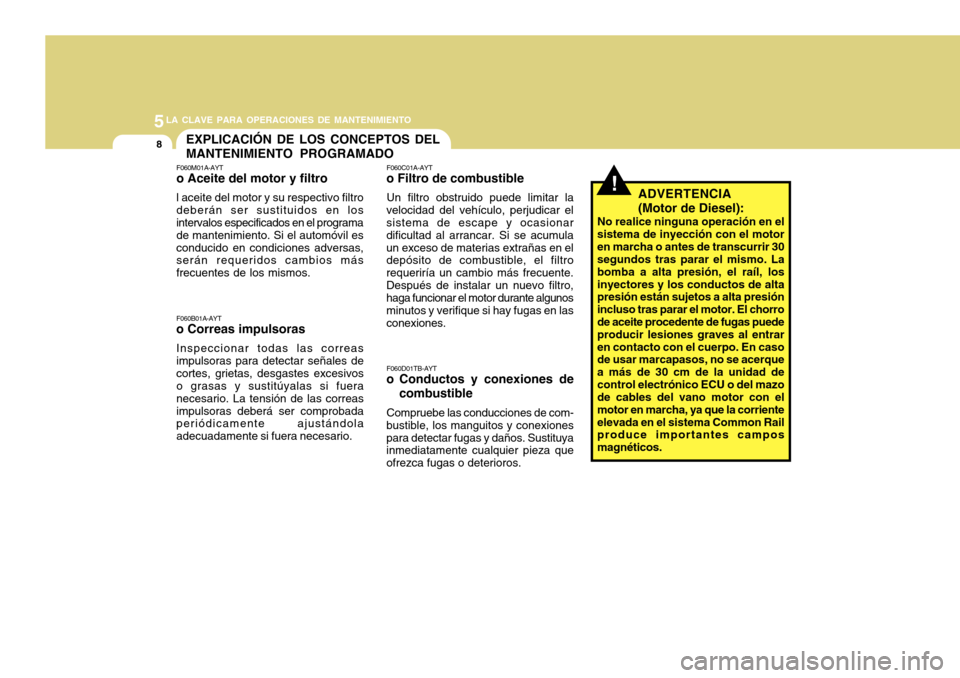 Hyundai Azera 2011 Manual del propietario (in Spanish) 5LA CLAVE PARA OPERACIONES DE MANTENIMIENTO
8EXPLICACIÓN DE LOS CONCEPTOS DEL MANTENIMIENTO PROGRAMADO
F060M01A-AYT o Aceite del motor y filtro l aceite del motor y su respectivo filtro deberán ser Hyundai Azera 2011 Manual del propietario (in Spanish) 5LA CLAVE PARA OPERACIONES DE MANTENIMIENTO
8EXPLICACIÓN DE LOS CONCEPTOS DEL MANTENIMIENTO PROGRAMADO
F060M01A-AYT o Aceite del motor y filtro l aceite del motor y su respectivo filtro deberán ser