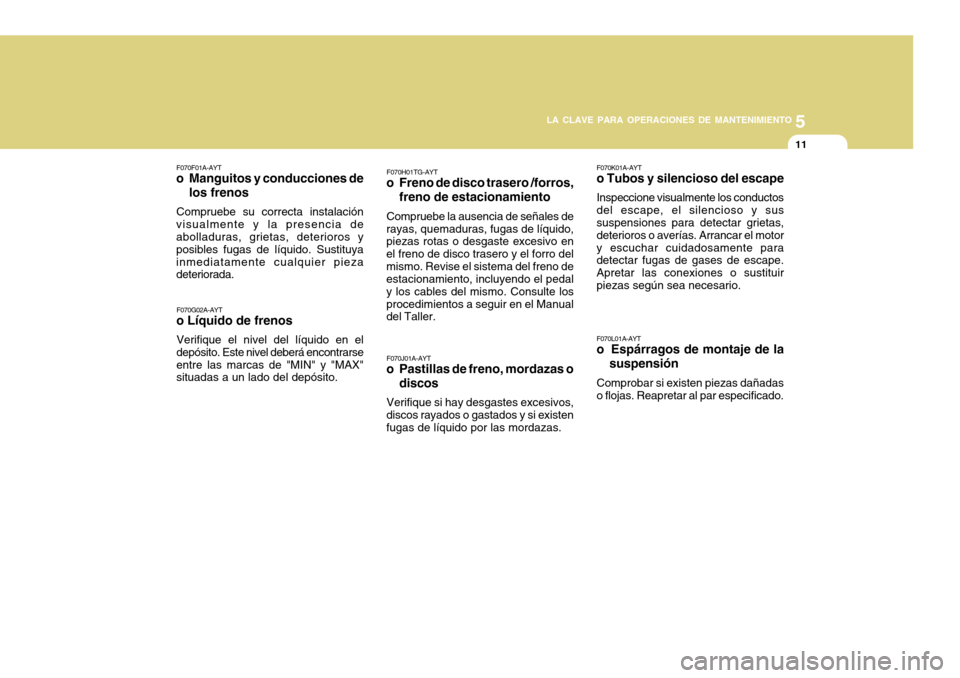 Hyundai Azera 2011 Manual del propietario (in Spanish) 5
LA CLAVE PARA OPERACIONES DE MANTENIMIENTO
11
F070K01A-AYT o Tubos y silencioso del escape Inspeccione visualmente los conductos del escape, el silencioso y sus suspensiones para detectar grietas, d Hyundai Azera 2011 Manual del propietario (in Spanish) 5
LA CLAVE PARA OPERACIONES DE MANTENIMIENTO
11
F070K01A-AYT o Tubos y silencioso del escape Inspeccione visualmente los conductos del escape, el silencioso y sus suspensiones para detectar grietas, d