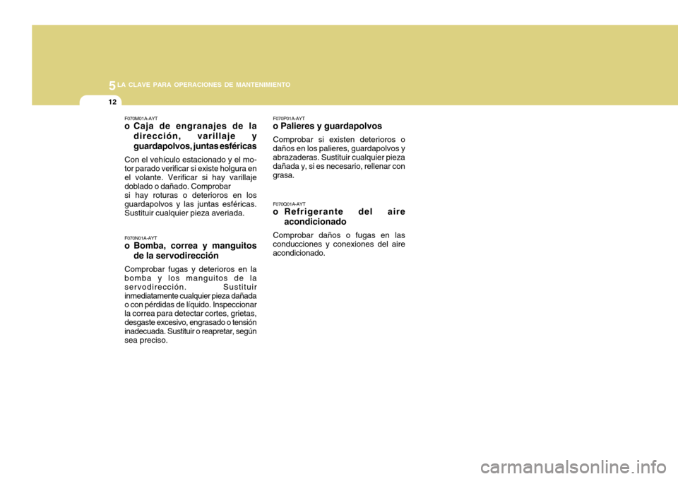 Hyundai Azera 2011 Manual del propietario (in Spanish) 5LA CLAVE PARA OPERACIONES DE MANTENIMIENTO
12
F070M01A-AYT
o Caja de engranajes de la
dirección, varillaje y guardapolvos, juntas esféricas
Con el vehículo estacionado y el mo- tor parado verifica Hyundai Azera 2011 Manual del propietario (in Spanish) 5LA CLAVE PARA OPERACIONES DE MANTENIMIENTO
12
F070M01A-AYT
o Caja de engranajes de la
dirección, varillaje y guardapolvos, juntas esféricas
Con el vehículo estacionado y el mo- tor parado verifica