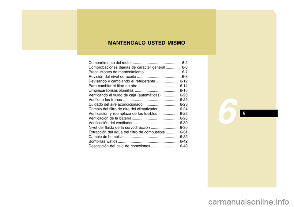 Hyundai Azera 2011 Manual del propietario (in Spanish) Compartimento del motor ............................................. 6-2
Comprobaciones diarias de carácter general .............. 6-6
Precauciones de mantenimiento ................................ Hyundai Azera 2011 Manual del propietario (in Spanish) Compartimento del motor ............................................. 6-2
Comprobaciones diarias de carácter general .............. 6-6
Precauciones de mantenimiento ................................