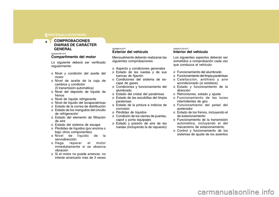 Hyundai Azera 2011 Manual del propietario (in Spanish) 6MANTENGALO USTED MISMO
6COMPROBACIONES DIARIAS DE CARÁCTERGENERAL
G020A01NF-AYT Compartimento del motor Lo siguiente deberá ser verificado regularmente:
o Nivel y condición del aceite del motor
o Hyundai Azera 2011 Manual del propietario (in Spanish) 6MANTENGALO USTED MISMO
6COMPROBACIONES DIARIAS DE CARÁCTERGENERAL
G020A01NF-AYT Compartimento del motor Lo siguiente deberá ser verificado regularmente:
o Nivel y condición del aceite del motor
o
