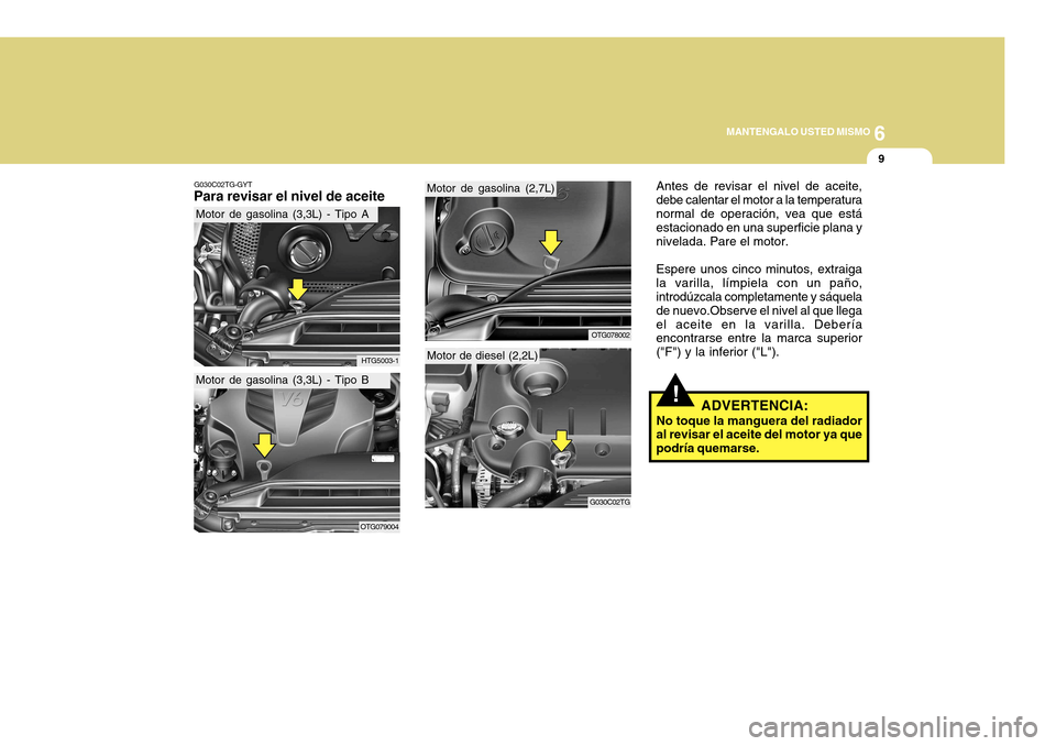 Hyundai Azera 2011 Manual del propietario (in Spanish) 6
MANTENGALO USTED MISMO
9
G030C02TG-GYT
Para revisar el nivel de aceite Antes de revisar el nivel de aceite, debe calentar el motor a la temperaturanormal de operación, vea que está estacionado en Hyundai Azera 2011 Manual del propietario (in Spanish) 6
MANTENGALO USTED MISMO
9
G030C02TG-GYT
Para revisar el nivel de aceite Antes de revisar el nivel de aceite, debe calentar el motor a la temperaturanormal de operación, vea que está estacionado en