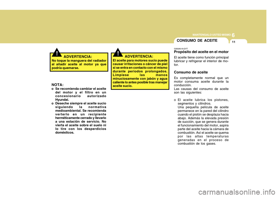 Hyundai Azera 2011 Manual del propietario (in Spanish) 6
MANTENGALO USTED MISMO
11CONSUMO DE ACEITE
G350A01A-GYT
Propósito del aceite en el motor
El aceite tiene como función principal
lubricar y refrigerar el interior de mo- tor. Consumo de aceite
Es c Hyundai Azera 2011 Manual del propietario (in Spanish) 6
MANTENGALO USTED MISMO
11CONSUMO DE ACEITE
G350A01A-GYT
Propósito del aceite en el motor
El aceite tiene como función principal
lubricar y refrigerar el interior de mo- tor. Consumo de aceite
Es c