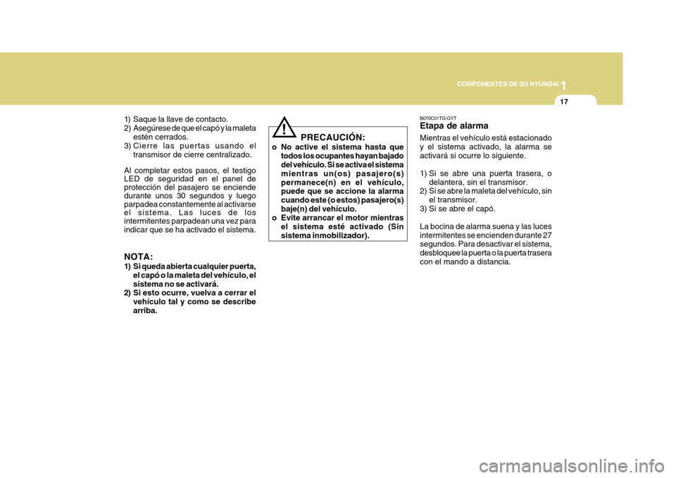 Hyundai Azera 2011 Manual del propietario (in Spanish) 1
COMPONENTES DE SU HYUNDAI
17
B070C01TG-GYT Etapa de alarma Mientras el vehículo está estacionado y el sistema activado, la alarma seactivará si ocurre lo siguiente.
1) Si se abre una puerta tras Hyundai Azera 2011 Manual del propietario (in Spanish) 1
COMPONENTES DE SU HYUNDAI
17
B070C01TG-GYT Etapa de alarma Mientras el vehículo está estacionado y el sistema activado, la alarma seactivará si ocurre lo siguiente.
1) Si se abre una puerta tras