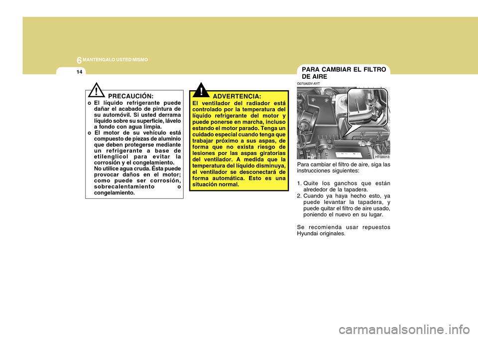 Hyundai Azera 2011 Manual del propietario (in Spanish) 6MANTENGALO USTED MISMO
14
G070A03Y-AYT
HTG5013
Para cambiar el filtro de aire, siga las instrucciones siguientes:
1. Quite los ganchos que están alrededor de la tapadera.
2. Cuando ya haya hecho est Hyundai Azera 2011 Manual del propietario (in Spanish) 6MANTENGALO USTED MISMO
14
G070A03Y-AYT
HTG5013
Para cambiar el filtro de aire, siga las instrucciones siguientes:
1. Quite los ganchos que están alrededor de la tapadera.
2. Cuando ya haya hecho est