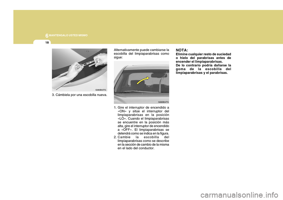 Hyundai Azera 2011 Manual del propietario (in Spanish) 6MANTENGALO USTED MISMO
18
G080B03TG
3. Cámbiela por una escobilla nueva. Alternativamente puede cambiarse la escobilla del limpiaparabrisas comosigue:
G080B04TG
1. Gire el interruptor de encendido a Hyundai Azera 2011 Manual del propietario (in Spanish) 6MANTENGALO USTED MISMO
18
G080B03TG
3. Cámbiela por una escobilla nueva. Alternativamente puede cambiarse la escobilla del limpiaparabrisas comosigue:
G080B04TG
1. Gire el interruptor de encendido a