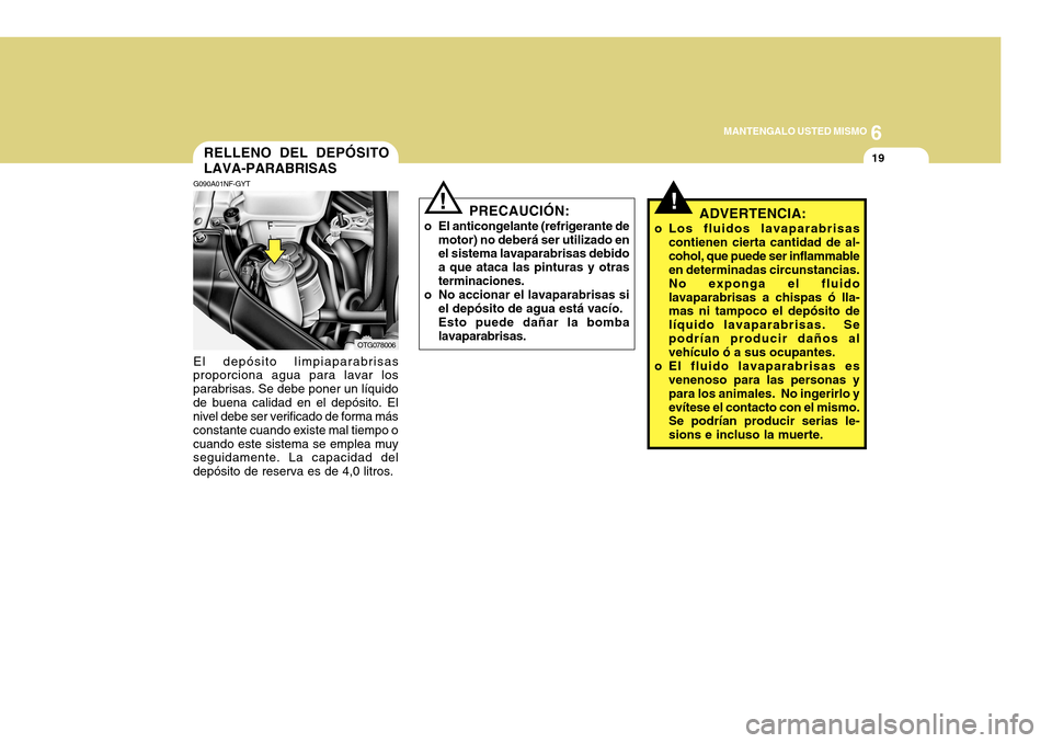 Hyundai Azera 2011 Manual del propietario (in Spanish) 6
MANTENGALO USTED MISMO
19
!ADVERTENCIA:
o Los fluidos lavaparabrisas contienen cierta cantidad de al- cohol, que puede ser inflammable en determinadas circunstancias. No exponga el fluidolavaparabri Hyundai Azera 2011 Manual del propietario (in Spanish) 6
MANTENGALO USTED MISMO
19
!ADVERTENCIA:
o Los fluidos lavaparabrisas contienen cierta cantidad de al- cohol, que puede ser inflammable en determinadas circunstancias. No exponga el fluidolavaparabri