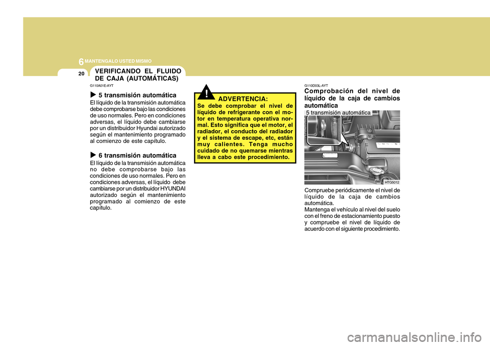 Hyundai Azera 2011 Manual del propietario (in Spanish) 6MANTENGALO USTED MISMO
20
!
HTG5012
ADVERTENCIA:
Se debe comprobar el nivel de
líquido de refrigerante con el mo- tor en temperatura operativa nor- mal. Esto significa que el motor, el radiador, el Hyundai Azera 2011 Manual del propietario (in Spanish) 6MANTENGALO USTED MISMO
20
!
HTG5012
ADVERTENCIA:
Se debe comprobar el nivel de
líquido de refrigerante con el mo- tor en temperatura operativa nor- mal. Esto significa que el motor, el radiador, el