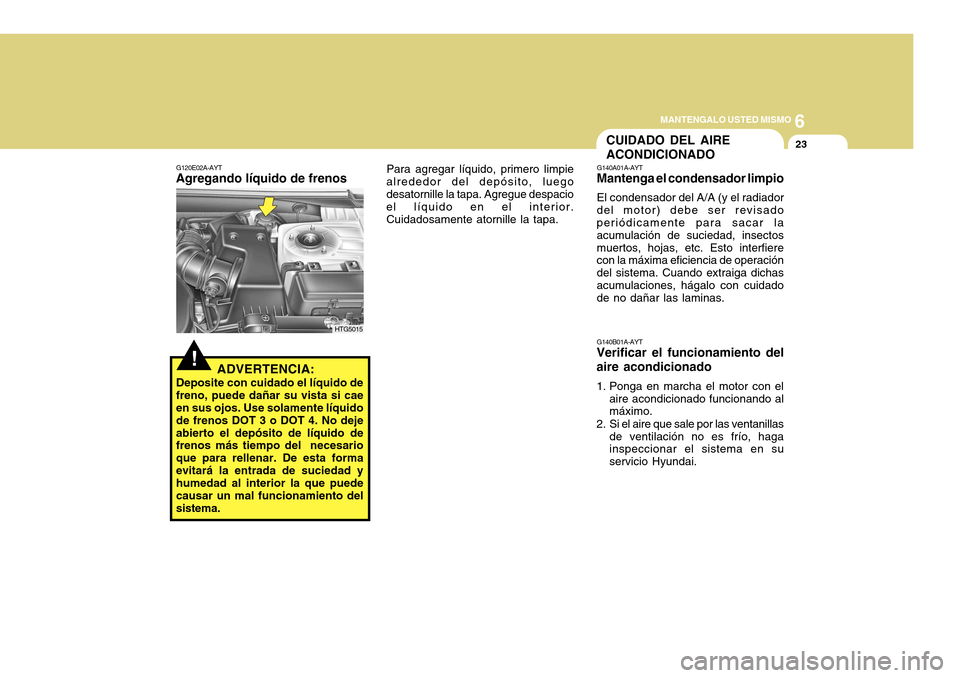 Hyundai Azera 2011 Manual del propietario (in Spanish) 6
MANTENGALO USTED MISMO
23
!
CUIDADO DEL AIRE ACONDICIONADO
G140A01A-AYT
Mantenga el condensador limpio
El condensador del A/A (y el radiador
del motor) debe ser revisado periódicamente para sacar l Hyundai Azera 2011 Manual del propietario (in Spanish) 6
MANTENGALO USTED MISMO
23
!
CUIDADO DEL AIRE ACONDICIONADO
G140A01A-AYT
Mantenga el condensador limpio
El condensador del A/A (y el radiador
del motor) debe ser revisado periódicamente para sacar l