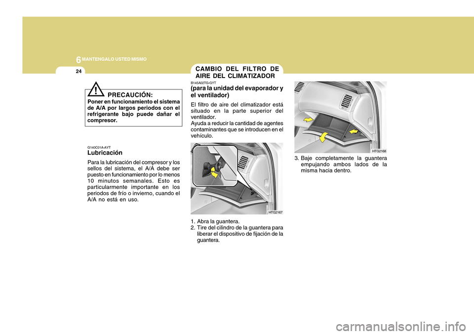 Hyundai Azera 2011 Manual del propietario (in Spanish) 6MANTENGALO USTED MISMO
24
!
PRECAUCIÓN:
Poner en funcionamiento el sistema
de A/A por largos periodos con el refrigerante bajo puede dañar elcompresor.
G140C01A-AYT
Lubricación
Para la lubricació Hyundai Azera 2011 Manual del propietario (in Spanish) 6MANTENGALO USTED MISMO
24
!
PRECAUCIÓN:
Poner en funcionamiento el sistema
de A/A por largos periodos con el refrigerante bajo puede dañar elcompresor.
G140C01A-AYT
Lubricación
Para la lubricació
