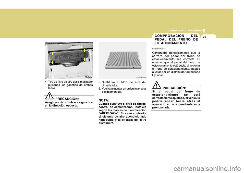 Hyundai Azera 2011 Manual del propietario (in Spanish) 6
MANTENGALO USTED MISMO
25COMPROBACIÓN DEL PEDAL DEL FRENO DEESTACIONAMIENTO
G185A01TG-GYT Compruebe periódicamente que la
carrera del pedal del freno de estacionamiento sea correcta. Si observa qu Hyundai Azera 2011 Manual del propietario (in Spanish) 6
MANTENGALO USTED MISMO
25COMPROBACIÓN DEL PEDAL DEL FRENO DEESTACIONAMIENTO
G185A01TG-GYT Compruebe periódicamente que la
carrera del pedal del freno de estacionamiento sea correcta. Si observa qu