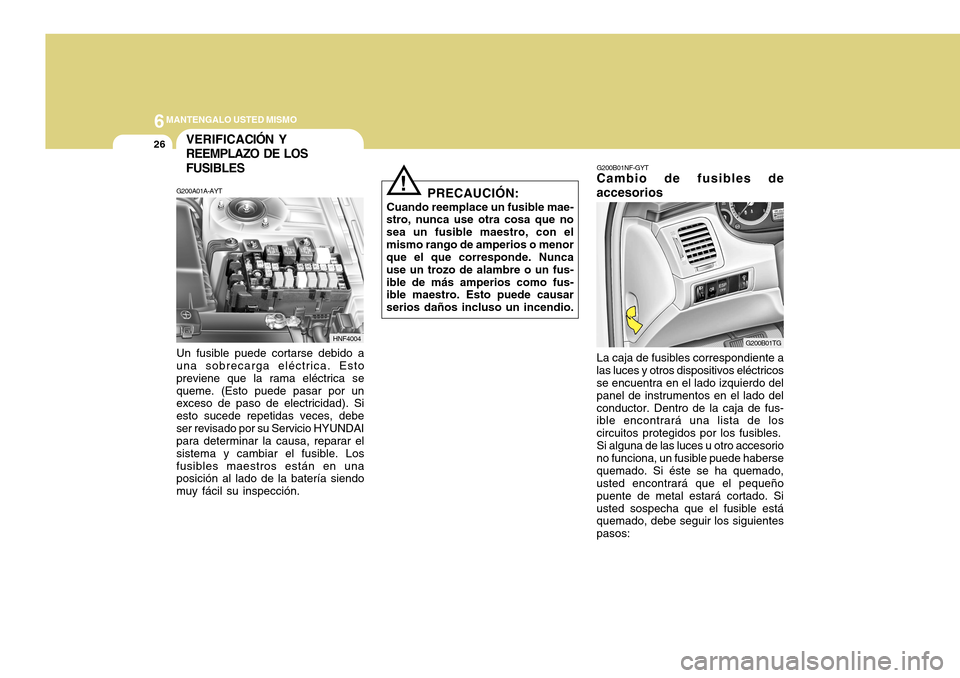 Hyundai Azera 2011 Manual del propietario (in Spanish) 6MANTENGALO USTED MISMO
26VERIFICA
CIÓN Y
REEMPLAZO DE LOS FUSIBLES
G200A01A-AYT Un fusible puede cortarse debido a una sobrecarga eléctrica. Esto previene que la rama eléctrica sequeme. (Esto pued Hyundai Azera 2011 Manual del propietario (in Spanish) 6MANTENGALO USTED MISMO
26VERIFICA
CIÓN Y
REEMPLAZO DE LOS FUSIBLES
G200A01A-AYT Un fusible puede cortarse debido a una sobrecarga eléctrica. Esto previene que la rama eléctrica sequeme. (Esto pued