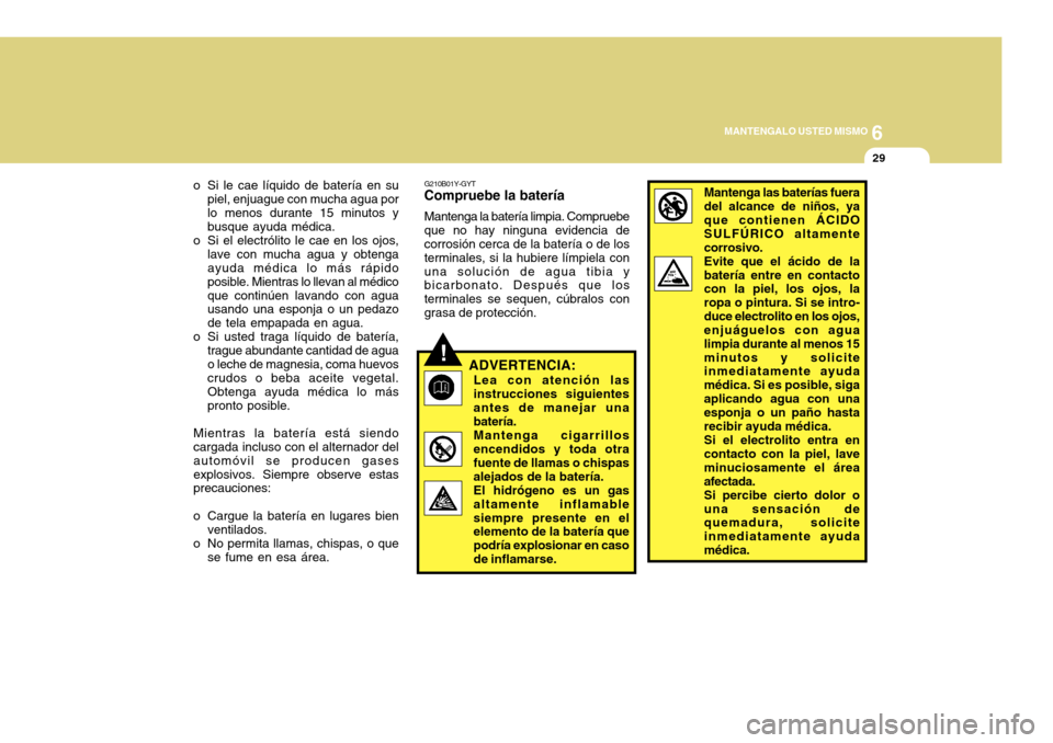 Hyundai Azera 2011 Manual del propietario (in Spanish) 6
MANTENGALO USTED MISMO
29
o Si le cae líquido de batería en su piel, enjuague con mucha agua por lo menos durante 15 minutos y busque ayuda médica.
o Si el electrólito le cae en los ojos, lave c Hyundai Azera 2011 Manual del propietario (in Spanish) 6
MANTENGALO USTED MISMO
29
o Si le cae líquido de batería en su piel, enjuague con mucha agua por lo menos durante 15 minutos y busque ayuda médica.
o Si el electrólito le cae en los ojos, lave c