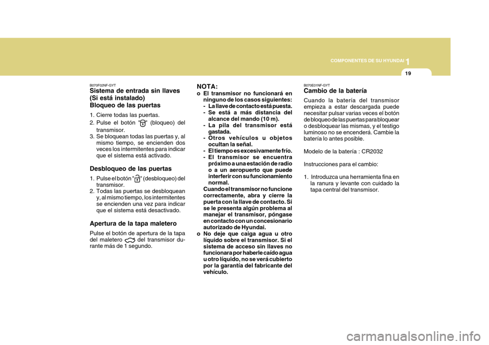 Hyundai Azera 2011 Manual del propietario (in Spanish) 1
COMPONENTES DE SU HYUNDAI
19
B070E01NF-GYT Cambio de la batería Cuando la batería del transmisor empieza a estar descargada puedenecesitar pulsar varias veces el botón de bloqueo de las puertas p Hyundai Azera 2011 Manual del propietario (in Spanish) 1
COMPONENTES DE SU HYUNDAI
19
B070E01NF-GYT Cambio de la batería Cuando la batería del transmisor empieza a estar descargada puedenecesitar pulsar varias veces el botón de bloqueo de las puertas p