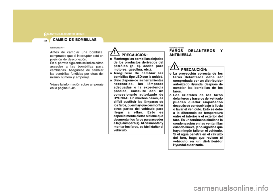 Hyundai Azera 2011 Manual del propietario (in Spanish) 6MANTENGALO USTED MISMO
32CAMBIO DE BOMBILLAS
! G270A02TG-GYT
FAROS DELANTEROS Y ANTINIEBLA
G260A01TG-AYT Antes de cambiar una bombilla, compruebe que el interruptor esté en posición de desconexión Hyundai Azera 2011 Manual del propietario (in Spanish) 6MANTENGALO USTED MISMO
32CAMBIO DE BOMBILLAS
! G270A02TG-GYT
FAROS DELANTEROS Y ANTINIEBLA
G260A01TG-AYT Antes de cambiar una bombilla, compruebe que el interruptor esté en posición de desconexión