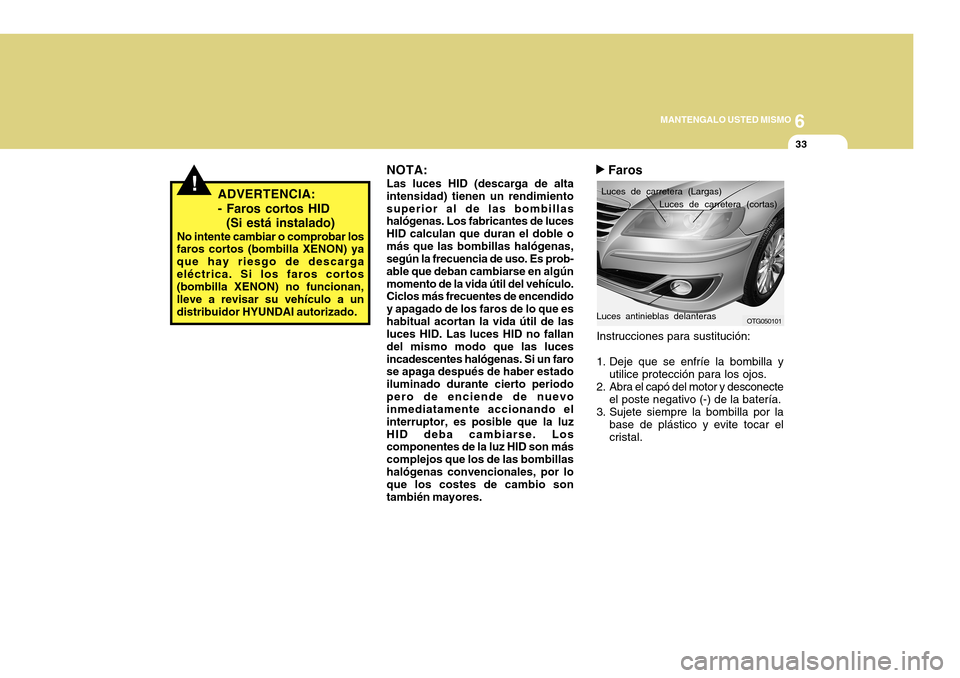 Hyundai Azera 2011 Manual del propietario (in Spanish) 6
MANTENGALO USTED MISMO
33
!ADVERTENCIA: - Faros cortos HID (Si está instalado)
No intente cambiar o comprobar los
faros cortos (bombilla XENON) ya que hay riesgo de descargaeléctrica. Si los faro Hyundai Azera 2011 Manual del propietario (in Spanish) 6
MANTENGALO USTED MISMO
33
!ADVERTENCIA: - Faros cortos HID (Si está instalado)
No intente cambiar o comprobar los
faros cortos (bombilla XENON) ya que hay riesgo de descargaeléctrica. Si los faro