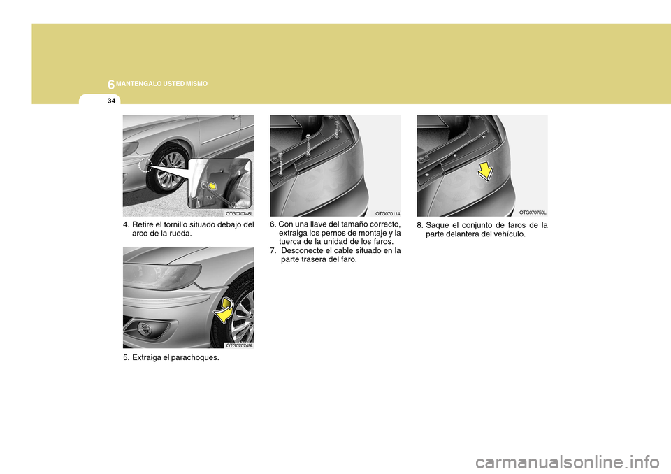 Hyundai Azera 2011 Manual del propietario (in Spanish) 6MANTENGALO USTED MISMO
34
6. Con una llave del tamaño correcto,extraiga los pernos de montaje y la tuerca de la unidad de los faros.
7. Desconecte el cable situado en la parte trasera del faro.
OTG0 Hyundai Azera 2011 Manual del propietario (in Spanish) 6MANTENGALO USTED MISMO
34
6. Con una llave del tamaño correcto,extraiga los pernos de montaje y la tuerca de la unidad de los faros.
7. Desconecte el cable situado en la parte trasera del faro.
OTG0