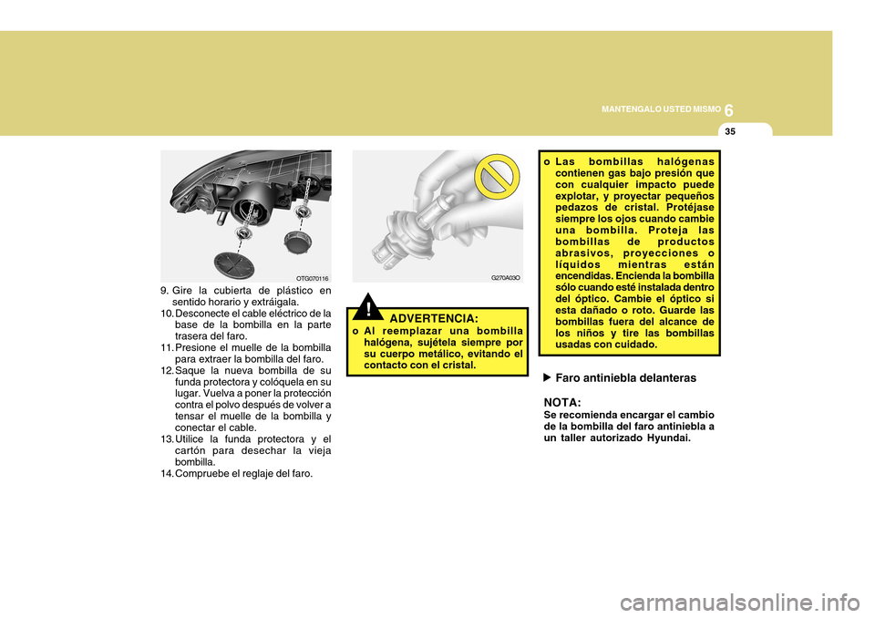 Hyundai Azera 2011 Manual del propietario (in Spanish) 6
MANTENGALO USTED MISMO
35
!ADVERTENCIA:
o Al reemplazar una bombilla halógena, sujétela siempre por su cuerpo metálico, evitando el contacto con el cristal.
Faro antiniebla delanteras
NOTA: Se re Hyundai Azera 2011 Manual del propietario (in Spanish) 6
MANTENGALO USTED MISMO
35
!ADVERTENCIA:
o Al reemplazar una bombilla halógena, sujétela siempre por su cuerpo metálico, evitando el contacto con el cristal.
Faro antiniebla delanteras
NOTA: Se re
