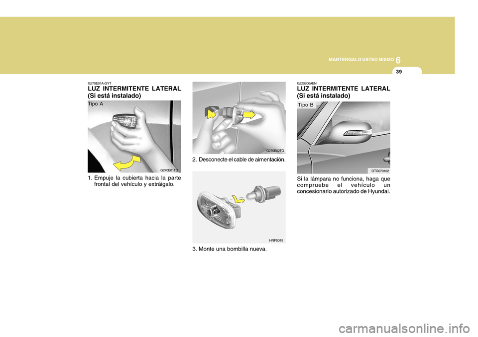 Hyundai Azera 2011 Manual del propietario (in Spanish) 6
MANTENGALO USTED MISMO
39
G270E01A-GYT
LUZ INTERMITENTE LATERAL (Si está instalado)
1. Empuje la cubierta hacia la parte
frontal del vehículo y extráigalo. 2. Desconecte el cable de aimentación Hyundai Azera 2011 Manual del propietario (in Spanish) 6
MANTENGALO USTED MISMO
39
G270E01A-GYT
LUZ INTERMITENTE LATERAL (Si está instalado)
1. Empuje la cubierta hacia la parte
frontal del vehículo y extráigalo. 2. Desconecte el cable de aimentación