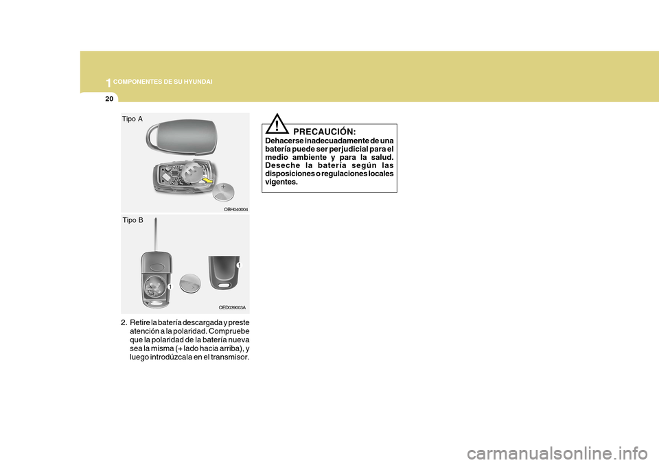 Hyundai Azera 2011 Manual del propietario (in Spanish) 1COMPONENTES DE SU HYUNDAI
20
2. Retire la batería descargada y presteatención a la polaridad. Compruebe que la polaridad de la batería nueva sea la misma (+ lado hacia arriba), yluego introdúzcal Hyundai Azera 2011 Manual del propietario (in Spanish) 1COMPONENTES DE SU HYUNDAI
20
2. Retire la batería descargada y presteatención a la polaridad. Compruebe que la polaridad de la batería nueva sea la misma (+ lado hacia arriba), yluego introdúzcal