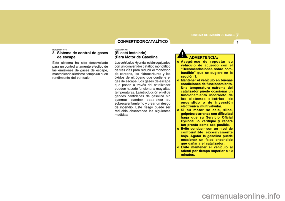 Hyundai Azera 2011 Manual del propietario (in Spanish) 7
SISTEMA DE EMISIÓN DE GASES
3
!
CONVERTIDOR CATALÍTICO
H010D01A-AYT
3. Sistema de control de gases de escape
Este sistema ha sido desarrollado para un control altamente efectivo de las emisiones Hyundai Azera 2011 Manual del propietario (in Spanish) 7
SISTEMA DE EMISIÓN DE GASES
3
!
CONVERTIDOR CATALÍTICO
H010D01A-AYT
3. Sistema de control de gases de escape
Este sistema ha sido desarrollado para un control altamente efectivo de las emisiones