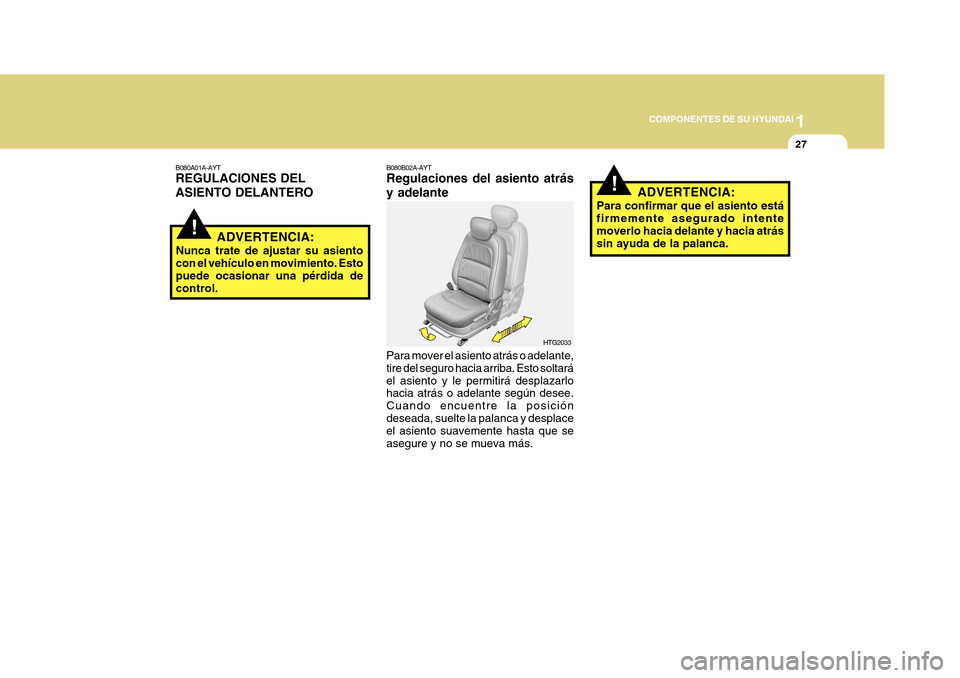 Hyundai Azera 2011 Manual del propietario (in Spanish) 1
COMPONENTES DE SU HYUNDAI
27
!
!
B080A01A-AYT REGULACIONES DEL ASIENTO DELANTERO
ADVERTENCIA:
Nunca trate de ajustar su asiento con el vehículo en movimiento. Esto puede ocasionar una pérdida de c Hyundai Azera 2011 Manual del propietario (in Spanish) 1
COMPONENTES DE SU HYUNDAI
27
!
!
B080A01A-AYT REGULACIONES DEL ASIENTO DELANTERO
ADVERTENCIA:
Nunca trate de ajustar su asiento con el vehículo en movimiento. Esto puede ocasionar una pérdida de c