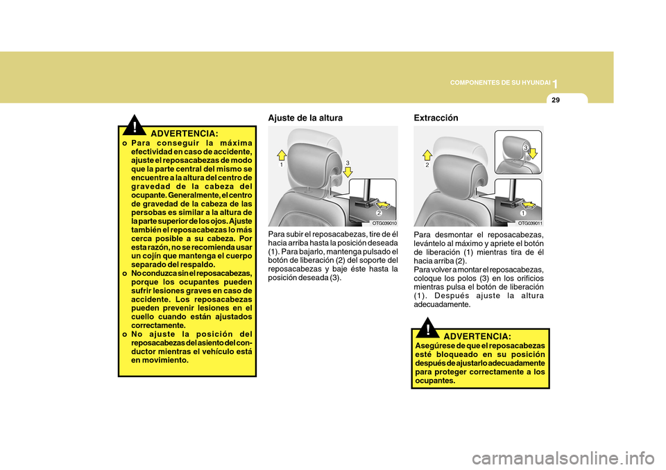 Hyundai Azera 2011 Manual del propietario (in Spanish) 1
COMPONENTES DE SU HYUNDAI
29
!ADVERTENCIA:
o Para conseguir la máxima efectividad en caso de accidente, ajuste el reposacabezas de modo que la parte central del mismo seencuentre a la altura del ce Hyundai Azera 2011 Manual del propietario (in Spanish) 1
COMPONENTES DE SU HYUNDAI
29
!ADVERTENCIA:
o Para conseguir la máxima efectividad en caso de accidente, ajuste el reposacabezas de modo que la parte central del mismo seencuentre a la altura del ce