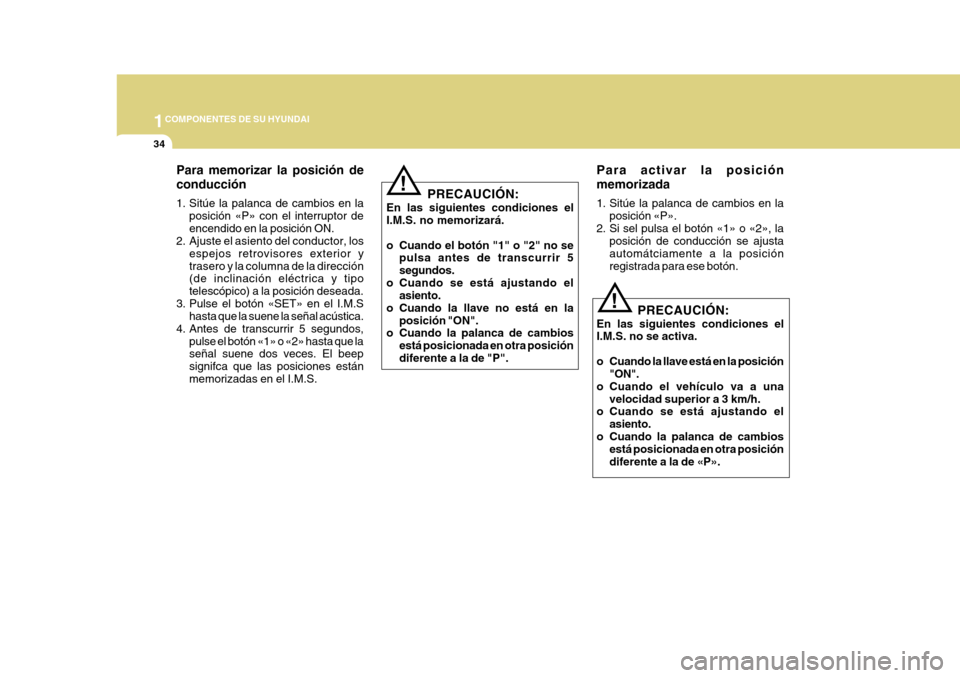 Hyundai Azera 2011 Manual del propietario (in Spanish) 1COMPONENTES DE SU HYUNDAI
34
Para activar la posición memorizada
1. Sitúe la palanca de cambios en laposición «P».
2. Si sel pulsa el botón «1» o «2», la posición de conducción se ajusta Hyundai Azera 2011 Manual del propietario (in Spanish) 1COMPONENTES DE SU HYUNDAI
34
Para activar la posición memorizada
1. Sitúe la palanca de cambios en laposición «P».
2. Si sel pulsa el botón «1» o «2», la posición de conducción se ajusta