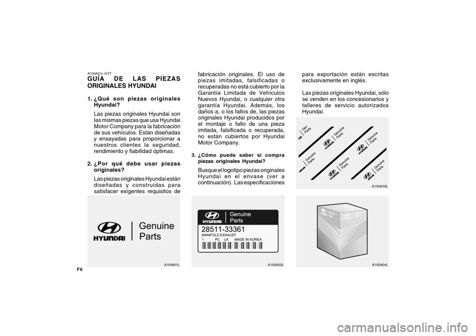 Hyundai Azera 2011  Manual del propietario (in Spanish) F6
A100A01L-GYT GUÍA DE LAS PIEZAS ORIGINALES HYUNDAI 
1. ¿Qué son piezas originalesHyundai? Las piezas originales Hyundai son las mismas piezas que usa Hyundai Motor Company para la fabricaciónde