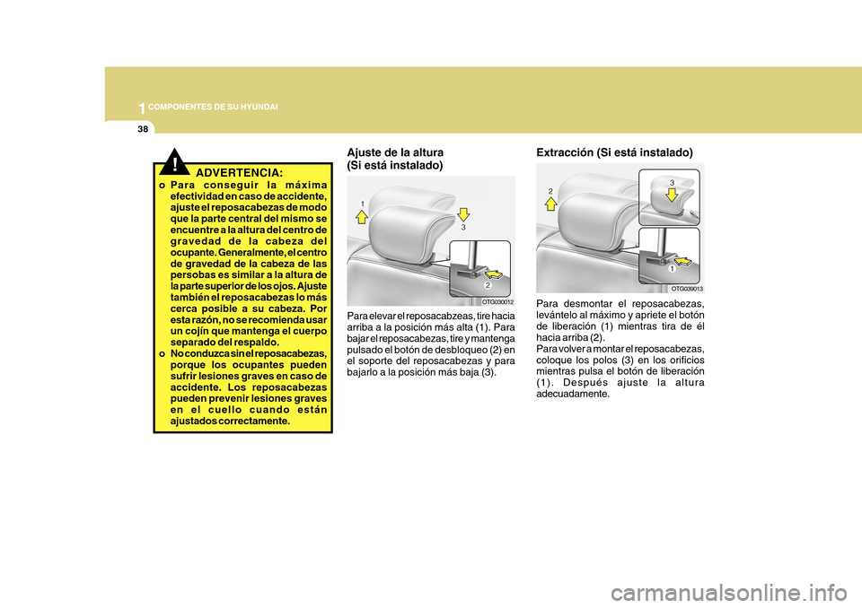 Hyundai Azera 2011 Manual del propietario (in Spanish) 1COMPONENTES DE SU HYUNDAI
38
OTG039013
Extracción (Si está instalado) Para desmontar el reposacabezas, levántelo al máximo y apriete el botónde liberación (1) mientras tira de él hacia arriba Hyundai Azera 2011 Manual del propietario (in Spanish) 1COMPONENTES DE SU HYUNDAI
38
OTG039013
Extracción (Si está instalado) Para desmontar el reposacabezas, levántelo al máximo y apriete el botónde liberación (1) mientras tira de él hacia arriba