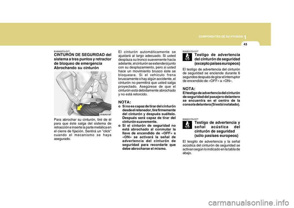 Hyundai Azera 2011 Manual del propietario (in Spanish) 1
COMPONENTES DE SU HYUNDAI
43
El cinturón automáticamente se ajustará al largo adecuado. Si usteddesplaza su tronco suavemente hacia adelante, el cinturón se extenderá junto con su desplazamient Hyundai Azera 2011 Manual del propietario (in Spanish) 1
COMPONENTES DE SU HYUNDAI
43
El cinturón automáticamente se ajustará al largo adecuado. Si usteddesplaza su tronco suavemente hacia adelante, el cinturón se extenderá junto con su desplazamient