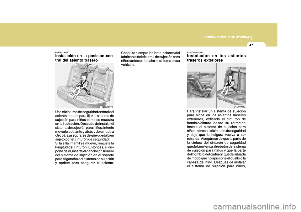 Hyundai Azera 2011 Manual del propietario (in Spanish) 1
COMPONENTES DE SU HYUNDAI
47
Use el cinturón de seguridad central del asiento trasero para fijar el sistema desujeción para niños como se muestra en la ilustración. Después de instalar el siste Hyundai Azera 2011 Manual del propietario (in Spanish) 1
COMPONENTES DE SU HYUNDAI
47
Use el cinturón de seguridad central del asiento trasero para fijar el sistema desujeción para niños como se muestra en la ilustración. Después de instalar el siste