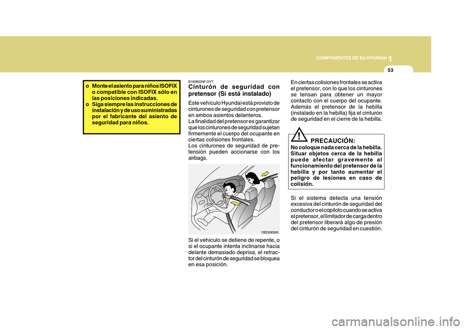 Hyundai Azera 2011 Manual del propietario (in Spanish) 1
COMPONENTES DE SU HYUNDAI
53
!
PRECAUCIÓN:
No coloque nada cerca de la hebilla. Situar objetos cerca de la hebilla puede afectar gravemente al funcionamiento del pretensor de lahebilla y por tanto Hyundai Azera 2011 Manual del propietario (in Spanish) 1
COMPONENTES DE SU HYUNDAI
53
!
PRECAUCIÓN:
No coloque nada cerca de la hebilla. Situar objetos cerca de la hebilla puede afectar gravemente al funcionamiento del pretensor de lahebilla y por tanto