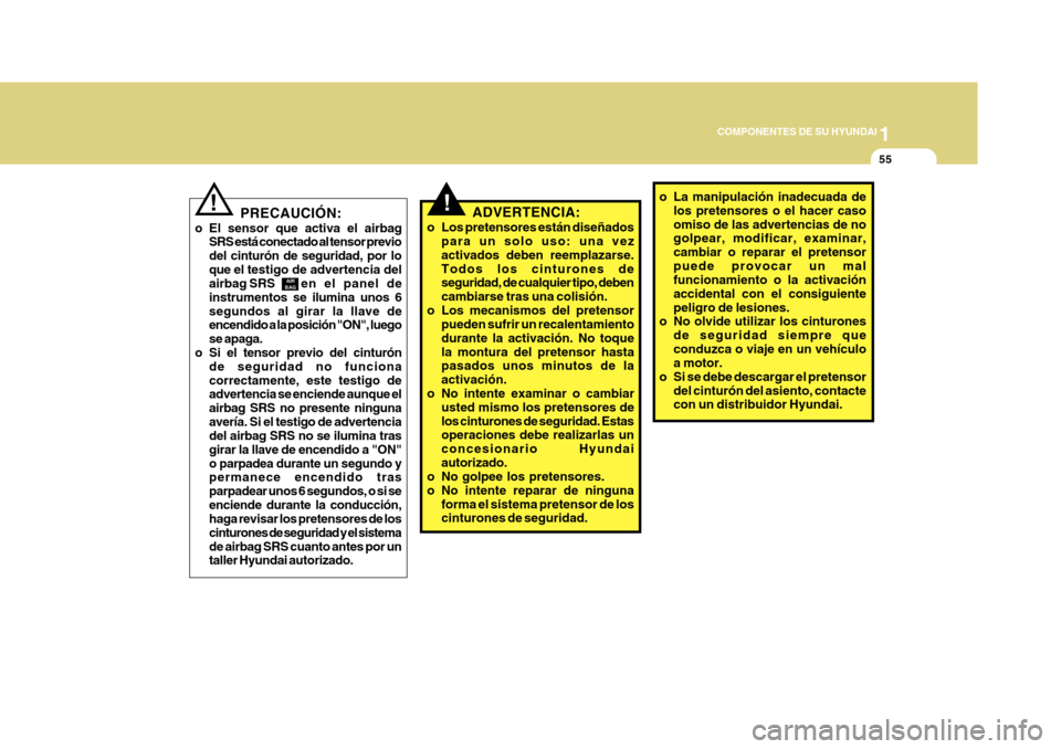 Hyundai Azera 2011 Manual del propietario (in Spanish) 1
COMPONENTES DE SU HYUNDAI
55
!!
AIR
BAG
PRECAUCIÓN:
o El sensor que activa el airbag SRS está conectado al tensor previo del cinturón de seguridad, por loque el testigo de advertencia del
airbag Hyundai Azera 2011 Manual del propietario (in Spanish) 1
COMPONENTES DE SU HYUNDAI
55
!!
AIR
BAG
PRECAUCIÓN:
o El sensor que activa el airbag SRS está conectado al tensor previo del cinturón de seguridad, por loque el testigo de advertencia del
airbag