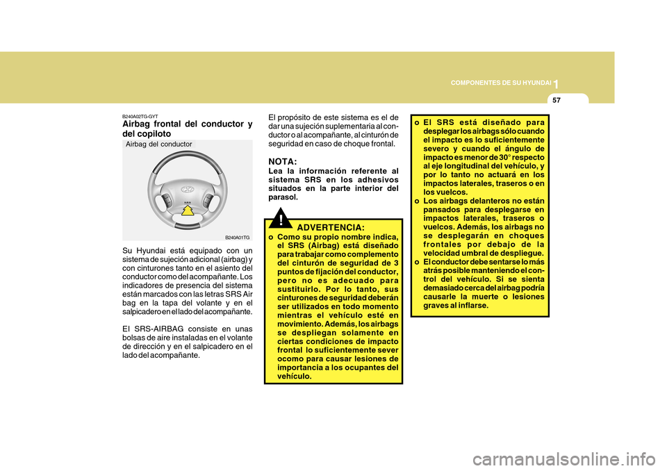 Hyundai Azera 2011 Manual del propietario (in Spanish) 1
COMPONENTES DE SU HYUNDAI
57
!ADVERTENCIA:
o Como su propio nombre indica, el SRS (Airbag) está diseñado para trabajar como complementodel cinturón de seguridad de 3 puntos de fijación del condu Hyundai Azera 2011 Manual del propietario (in Spanish) 1
COMPONENTES DE SU HYUNDAI
57
!ADVERTENCIA:
o Como su propio nombre indica, el SRS (Airbag) está diseñado para trabajar como complementodel cinturón de seguridad de 3 puntos de fijación del condu