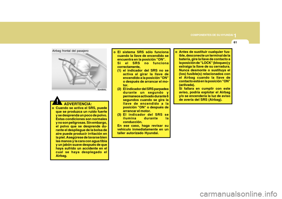Hyundai Azera 2011 Manual del propietario (in Spanish) 1
COMPONENTES DE SU HYUNDAI
61
!ADVERTENCIA:
o Cuando se activa el SRS, puede que se produzca un ruido fuerte y se desprenda un poco de polvo.Estas condiciones son normales y no son peligrosas. Sin em Hyundai Azera 2011 Manual del propietario (in Spanish) 1
COMPONENTES DE SU HYUNDAI
61
!ADVERTENCIA:
o Cuando se activa el SRS, puede que se produzca un ruido fuerte y se desprenda un poco de polvo.Estas condiciones son normales y no son peligrosas. Sin em