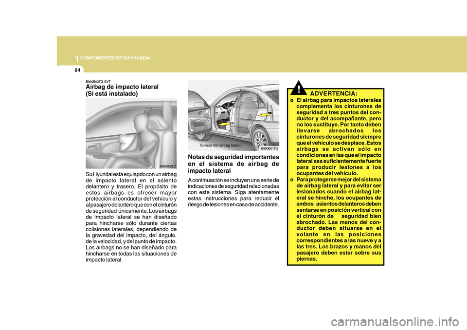Hyundai Azera 2011 Manual del propietario (in Spanish) 1COMPONENTES DE SU HYUNDAI
64
B990B01TG
Sensor del airbag lateral
Notas de seguridad importantes en el sistema de airbag deimpacto lateral A continuación se incluyen una serie de indicaciones de segu Hyundai Azera 2011 Manual del propietario (in Spanish) 1COMPONENTES DE SU HYUNDAI
64
B990B01TG
Sensor del airbag lateral
Notas de seguridad importantes en el sistema de airbag deimpacto lateral A continuación se incluyen una serie de indicaciones de segu