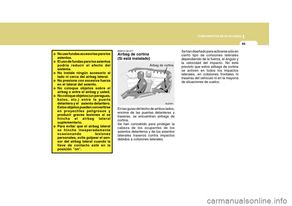 Hyundai Azera 2011 Manual del propietario (in Spanish) 1
COMPONENTES DE SU HYUNDAI
65
Se han diseñado para activarse sólo en cierto tipo de colisiones lateralesdependiendo de la fuerza, el ángulo y la velocidad del impacto. No está previsto que estos Hyundai Azera 2011 Manual del propietario (in Spanish) 1
COMPONENTES DE SU HYUNDAI
65
Se han diseñado para activarse sólo en cierto tipo de colisiones lateralesdependiendo de la fuerza, el ángulo y la velocidad del impacto. No está previsto que estos
