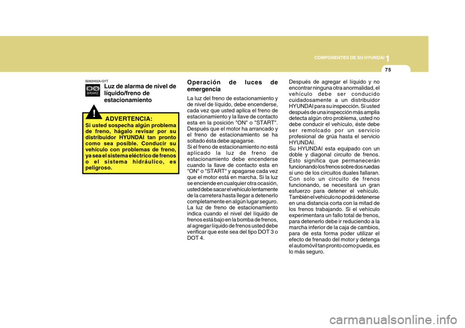 Hyundai Azera 2011 Manual del propietario (in Spanish) 1
COMPONENTES DE SU HYUNDAI
75
!
B260H02A-GYT
Luz de alarma de nivel de líquido/freno deestacionamiento
ADVERTENCIA:
Si usted sospecha algún problema de freno, hágalo revisar por su distribuidor HY Hyundai Azera 2011 Manual del propietario (in Spanish) 1
COMPONENTES DE SU HYUNDAI
75
!
B260H02A-GYT
Luz de alarma de nivel de líquido/freno deestacionamiento
ADVERTENCIA:
Si usted sospecha algún problema de freno, hágalo revisar por su distribuidor HY