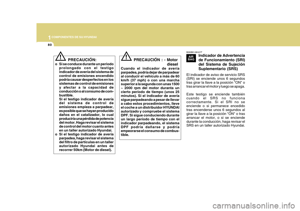 Hyundai Azera 2011 Manual del propietario (in Spanish) 1COMPONENTES DE SU HYUNDAI
80
B260B01JM-AYTIndicador de Advertencia de Funcionamiento (SRI)del Sistema de SujeciónSuplementario (SRS)
El indicador de aviso de servicio SRS (SRI) se enciende unos 6 se Hyundai Azera 2011 Manual del propietario (in Spanish) 1COMPONENTES DE SU HYUNDAI
80
B260B01JM-AYTIndicador de Advertencia de Funcionamiento (SRI)del Sistema de SujeciónSuplementario (SRS)
El indicador de aviso de servicio SRS (SRI) se enciende unos 6 se