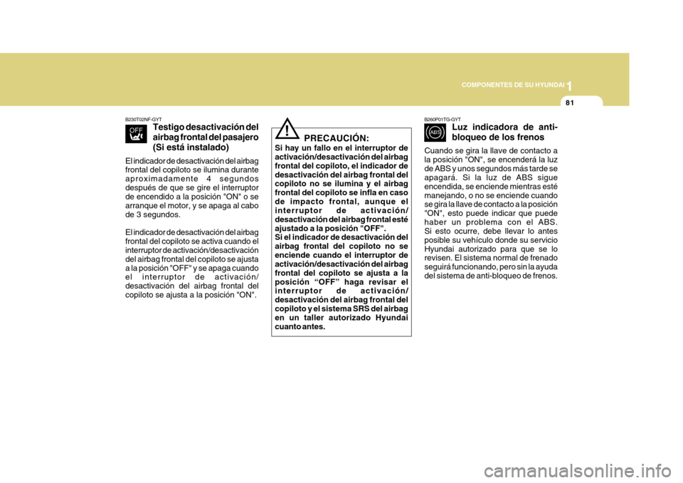 Hyundai Azera 2011 Manual del propietario (in Spanish) 1
COMPONENTES DE SU HYUNDAI
81
B230T02NF-GYT Testigo desactivación del airbag frontal del pasajero(Si está instalado)
El indicador de desactivación del airbag frontal del copiloto se ilumina durant Hyundai Azera 2011 Manual del propietario (in Spanish) 1
COMPONENTES DE SU HYUNDAI
81
B230T02NF-GYT Testigo desactivación del airbag frontal del pasajero(Si está instalado)
El indicador de desactivación del airbag frontal del copiloto se ilumina durant