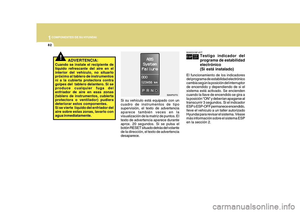 Hyundai Azera 2011 Manual del propietario (in Spanish) 1COMPONENTES DE SU HYUNDAI
82
B265C01NF-AYT
Testigo indicador del programa de estabilidadelectrónico(Si está instalado)
El funcionamiento de los indicadores del programa de estabilidad electrónico Hyundai Azera 2011 Manual del propietario (in Spanish) 1COMPONENTES DE SU HYUNDAI
82
B265C01NF-AYT
Testigo indicador del programa de estabilidadelectrónico(Si está instalado)
El funcionamiento de los indicadores del programa de estabilidad electrónico