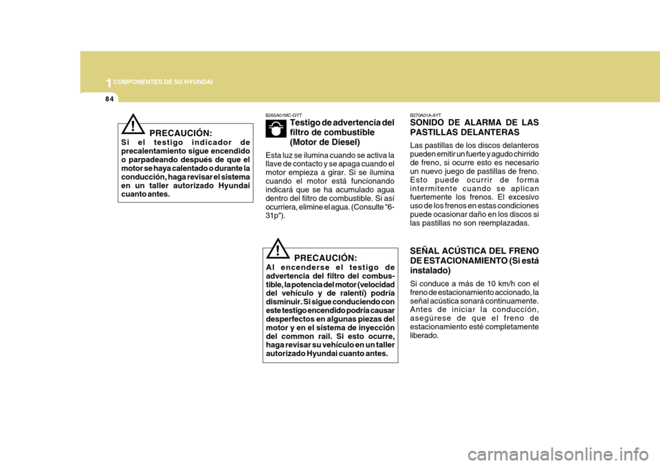 Hyundai Azera 2011 Manual del propietario (in Spanish) 1COMPONENTES DE SU HYUNDAI
84
!
PRECAUCIÓN:
Al encenderse el testigo de advertencia del filtro del combus-tible, la potencia del motor (velocidad del vehículo y de ralentí) podría disminuir. Si si Hyundai Azera 2011 Manual del propietario (in Spanish) 1COMPONENTES DE SU HYUNDAI
84
!
PRECAUCIÓN:
Al encenderse el testigo de advertencia del filtro del combus-tible, la potencia del motor (velocidad del vehículo y de ralentí) podría disminuir. Si si