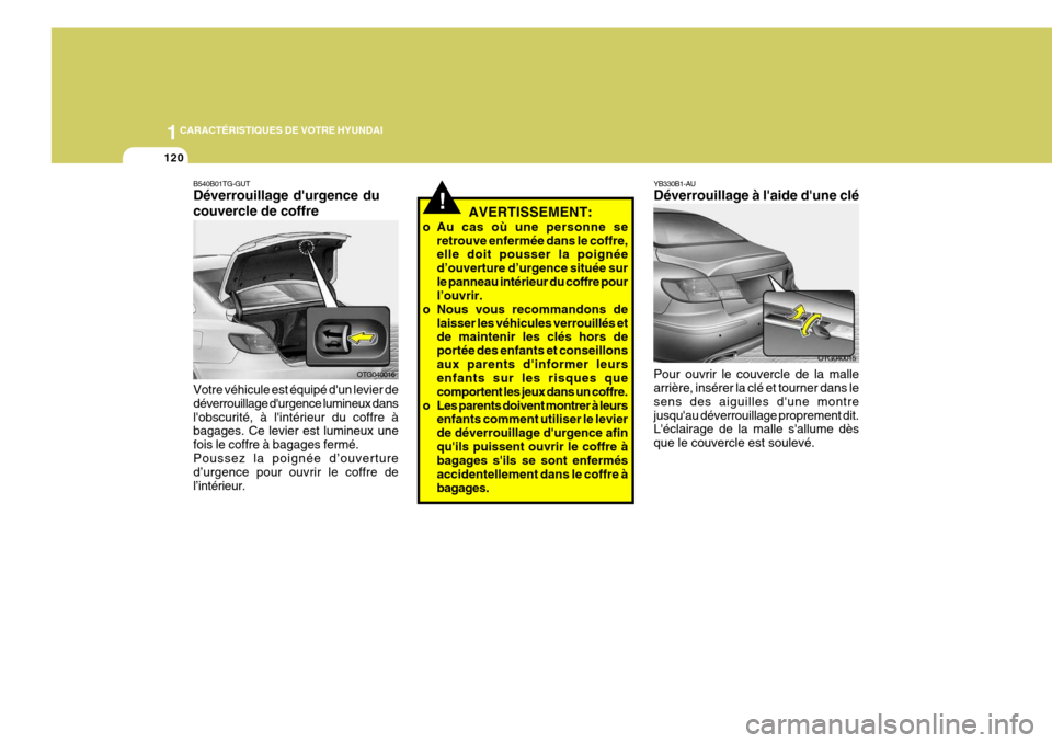 Hyundai Azera 2011 Manuel du propriétaire (in French) 1CARACTÉRISTIQUES DE VOTRE HYUNDAI
120
B540B01TG-GUT Déverrouillage durgence du couvercle de coffre Votre véhicule est équipé dun levier de déverrouillage durgence lumineux danslobscurité, Hyundai Azera 2011 Manuel du propriétaire (in French) 1CARACTÉRISTIQUES DE VOTRE HYUNDAI
120
B540B01TG-GUT Déverrouillage durgence du couvercle de coffre Votre véhicule est équipé dun levier de déverrouillage durgence lumineux danslobscurité,
